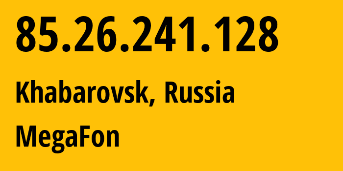 IP-адрес 85.26.241.128 (Хабаровск, Хабаровский Край, Россия) определить местоположение, координаты на карте, ISP провайдер AS31133 MegaFon // кто провайдер айпи-адреса 85.26.241.128