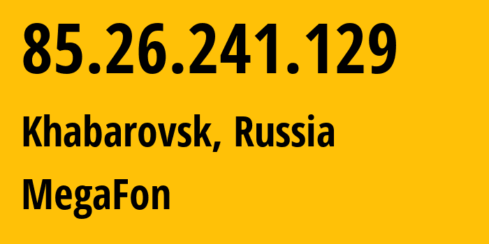 IP address 85.26.241.129 (Khabarovsk, Khabarovsk, Russia) get location, coordinates on map, ISP provider AS31133 MegaFon // who is provider of ip address 85.26.241.129, whose IP address