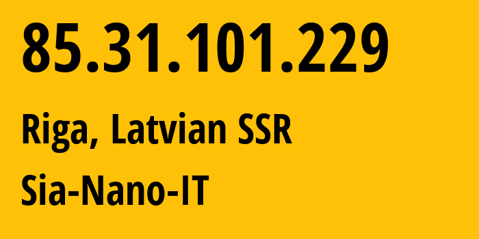 IP address 85.31.101.229 (Riga, Rīga, Latvian SSR) get location, coordinates on map, ISP provider AS43513 Sia-Nano-IT // who is provider of ip address 85.31.101.229, whose IP address