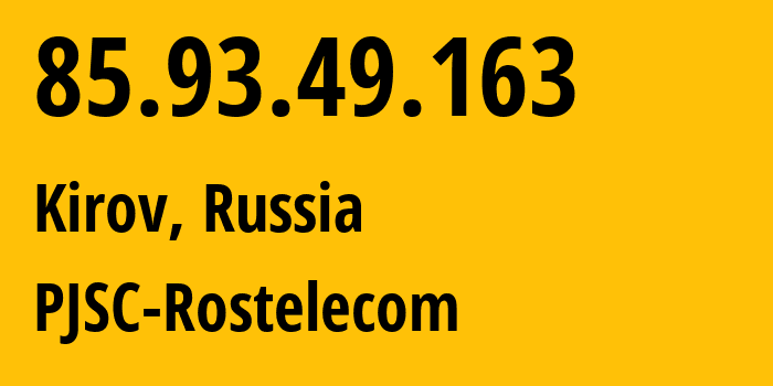 IP address 85.93.49.163 (Kirov, Kirov Oblast, Russia) get location, coordinates on map, ISP provider AS12389 PJSC-Rostelecom // who is provider of ip address 85.93.49.163, whose IP address