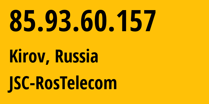 IP address 85.93.60.157 (Kirov, Kirov Oblast, Russia) get location, coordinates on map, ISP provider AS12389 JSC-RosTelecom // who is provider of ip address 85.93.60.157, whose IP address