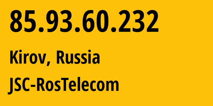 IP address 85.93.60.232 (Kirov, Kirov Oblast, Russia) get location, coordinates on map, ISP provider AS12389 JSC-RosTelecom // who is provider of ip address 85.93.60.232, whose IP address