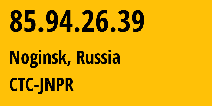 IP-адрес 85.94.26.39 (Ногинск, Московская область, Россия) определить местоположение, координаты на карте, ISP провайдер AS25515 CTC-JNPR // кто провайдер айпи-адреса 85.94.26.39