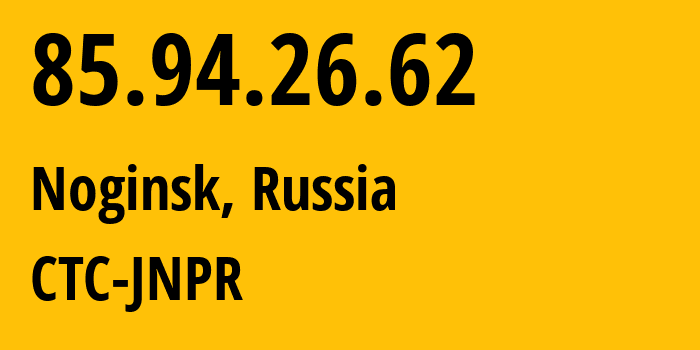 IP-адрес 85.94.26.62 (Ногинск, Московская область, Россия) определить местоположение, координаты на карте, ISP провайдер AS25515 CTC-JNPR // кто провайдер айпи-адреса 85.94.26.62