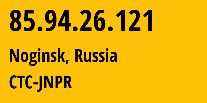 IP-адрес 85.94.26.121 (Ногинск, Московская область, Россия) определить местоположение, координаты на карте, ISP провайдер AS25515 CTC-JNPR // кто провайдер айпи-адреса 85.94.26.121