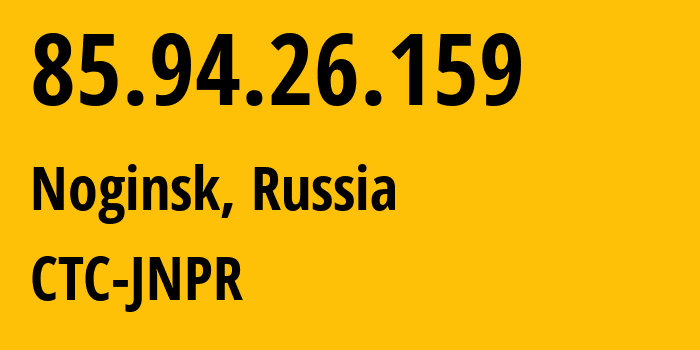 IP address 85.94.26.159 (Noginsk, Moscow Oblast, Russia) get location, coordinates on map, ISP provider AS25515 CTC-JNPR // who is provider of ip address 85.94.26.159, whose IP address