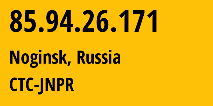 IP-адрес 85.94.26.171 (Ногинск, Московская область, Россия) определить местоположение, координаты на карте, ISP провайдер AS25515 CTC-JNPR // кто провайдер айпи-адреса 85.94.26.171