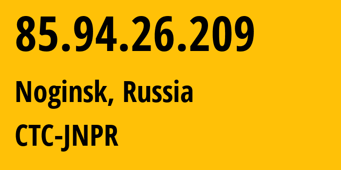 IP address 85.94.26.209 (Noginsk, Moscow Oblast, Russia) get location, coordinates on map, ISP provider AS25515 CTC-JNPR // who is provider of ip address 85.94.26.209, whose IP address