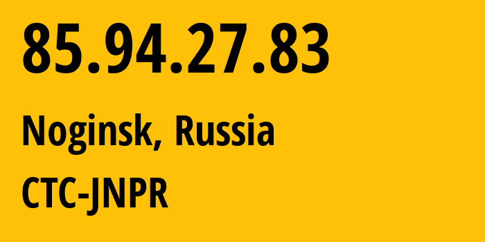 IP-адрес 85.94.27.83 (Ногинск, Московская область, Россия) определить местоположение, координаты на карте, ISP провайдер AS25515 CTC-JNPR // кто провайдер айпи-адреса 85.94.27.83