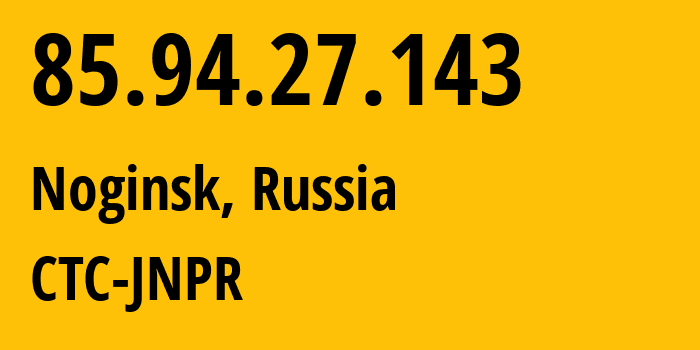 IP-адрес 85.94.27.143 (Ногинск, Московская область, Россия) определить местоположение, координаты на карте, ISP провайдер AS25515 CTC-JNPR // кто провайдер айпи-адреса 85.94.27.143