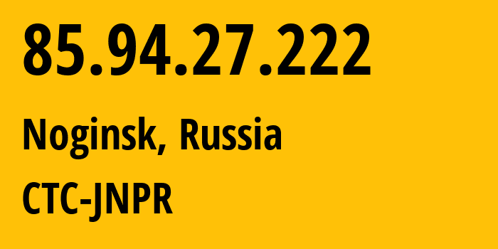 IP-адрес 85.94.27.222 (Ногинск, Московская область, Россия) определить местоположение, координаты на карте, ISP провайдер AS25515 CTC-JNPR // кто провайдер айпи-адреса 85.94.27.222