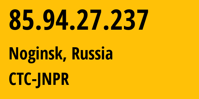 IP address 85.94.27.237 (Noginsk, Moscow Oblast, Russia) get location, coordinates on map, ISP provider AS25515 CTC-JNPR // who is provider of ip address 85.94.27.237, whose IP address