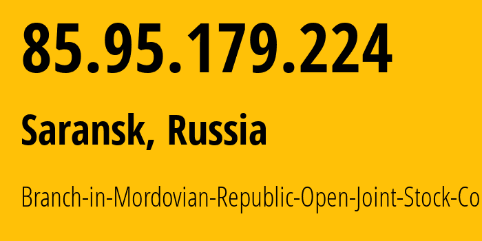 IP-адрес 85.95.179.224 (Саранск, Мордовия, Россия) определить местоположение, координаты на карте, ISP провайдер AS12389 Branch-in-Mordovian-Republic-Open-Joint-Stock-Company // кто провайдер айпи-адреса 85.95.179.224