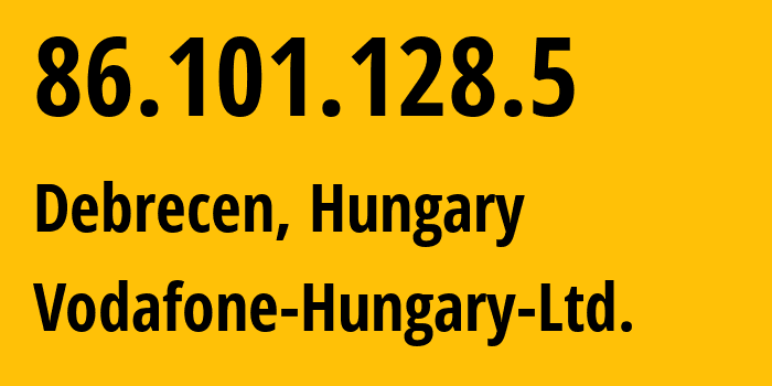 IP address 86.101.128.5 (Debrecen, Hajdú-Bihar, Hungary) get location, coordinates on map, ISP provider AS21334 Vodafone-Hungary-Ltd. // who is provider of ip address 86.101.128.5, whose IP address