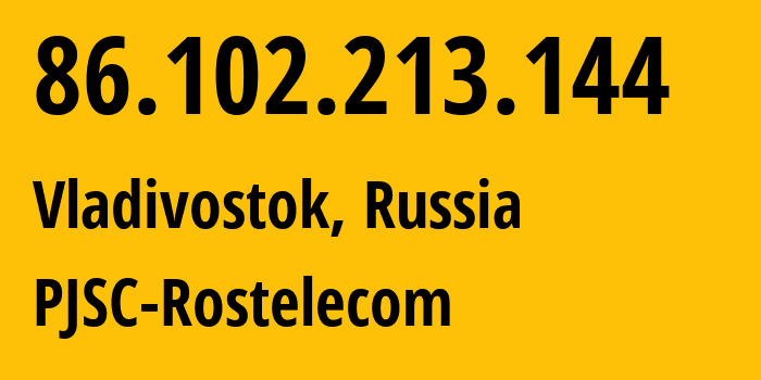 IP address 86.102.213.144 (Vladivostok, Primorye, Russia) get location, coordinates on map, ISP provider AS12389 PJSC-Rostelecom // who is provider of ip address 86.102.213.144, whose IP address