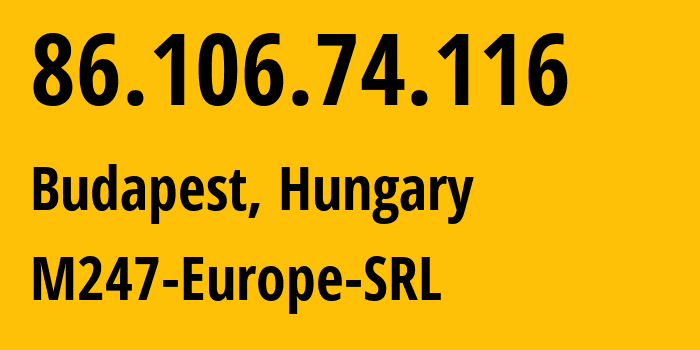IP address 86.106.74.116 (Budapest, Budapest, Hungary) get location, coordinates on map, ISP provider AS9009 M247-Europe-SRL // who is provider of ip address 86.106.74.116, whose IP address