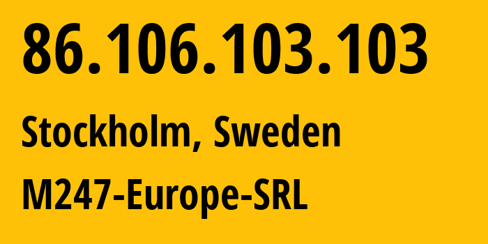 IP address 86.106.103.103 (Stockholm, Stockholm County, Sweden) get location, coordinates on map, ISP provider AS9009 M247-Europe-SRL // who is provider of ip address 86.106.103.103, whose IP address