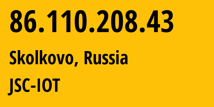 IP address 86.110.208.43 (Skolkovo, Moscow Oblast, Russia) get location, coordinates on map, ISP provider AS29182 JSC-IOT // who is provider of ip address 86.110.208.43, whose IP address