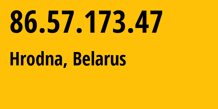 IP address 86.57.173.47 (Hrodna, Grodnenskaya, Belarus) get location, coordinates on map, ISP provider AS6697 Republican-Unitary-Telecommunication-Enterprise-Beltelecom // who is provider of ip address 86.57.173.47, whose IP address