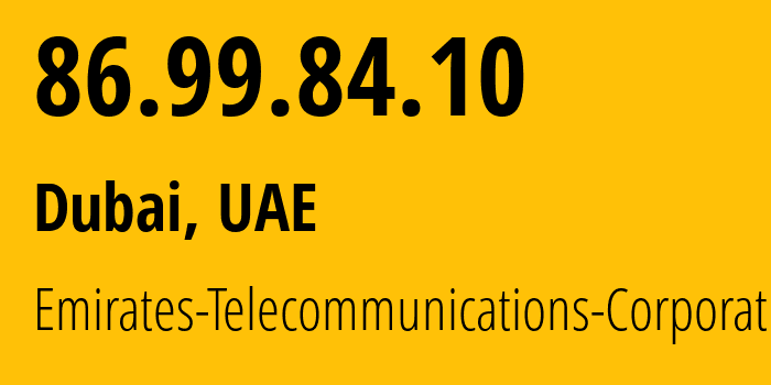 IP address 86.99.84.10 (Dubai, Dubai, UAE) get location, coordinates on map, ISP provider AS5384 Emirates-Telecommunications-Corporation // who is provider of ip address 86.99.84.10, whose IP address