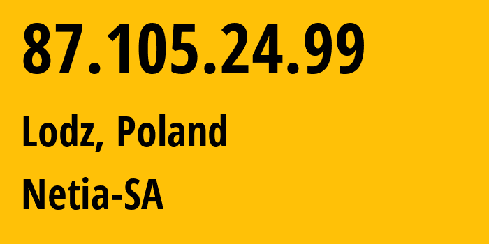 IP address 87.105.24.99 (Lodz, Łódź Voivodeship, Poland) get location, coordinates on map, ISP provider AS12741 Netia-SA // who is provider of ip address 87.105.24.99, whose IP address