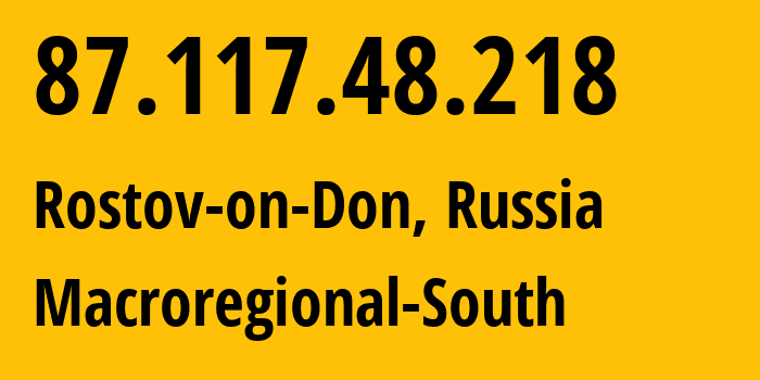 IP-адрес 87.117.48.218 (Ростов-на-Дону, Ростовская Область, Россия) определить местоположение, координаты на карте, ISP провайдер AS12389 Macroregional-South // кто провайдер айпи-адреса 87.117.48.218