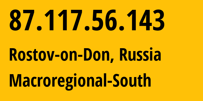 IP address 87.117.56.143 (Rostov-on-Don, Rostov Oblast, Russia) get location, coordinates on map, ISP provider AS12389 Macroregional-South // who is provider of ip address 87.117.56.143, whose IP address