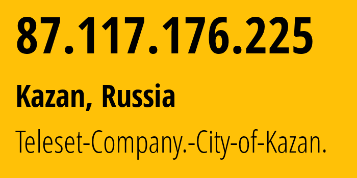 IP-адрес 87.117.176.225 (Казань, Татарстан, Россия) определить местоположение, координаты на карте, ISP провайдер AS12389 Teleset-Company.-City-of-Kazan. // кто провайдер айпи-адреса 87.117.176.225