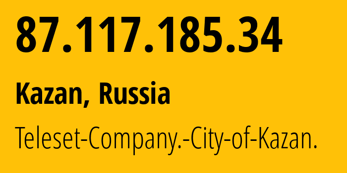 IP-адрес 87.117.185.34 (Казань, Татарстан, Россия) определить местоположение, координаты на карте, ISP провайдер AS12389 Teleset-Company.-City-of-Kazan. // кто провайдер айпи-адреса 87.117.185.34