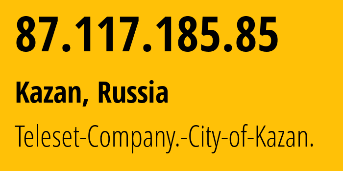 IP address 87.117.185.85 (Kazan, Tatarstan Republic, Russia) get location, coordinates on map, ISP provider AS12389 Teleset-Company.-City-of-Kazan. // who is provider of ip address 87.117.185.85, whose IP address