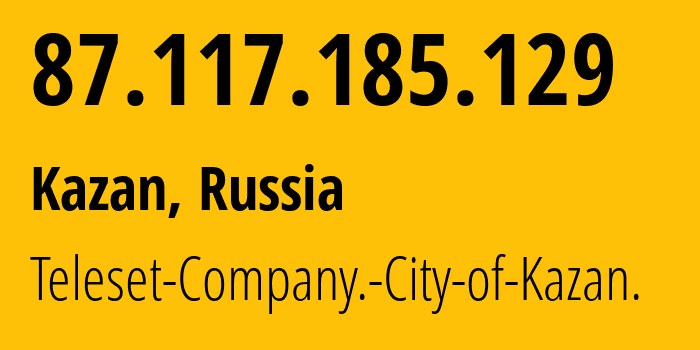 IP-адрес 87.117.185.129 (Казань, Татарстан, Россия) определить местоположение, координаты на карте, ISP провайдер AS12389 Teleset-Company.-City-of-Kazan. // кто провайдер айпи-адреса 87.117.185.129