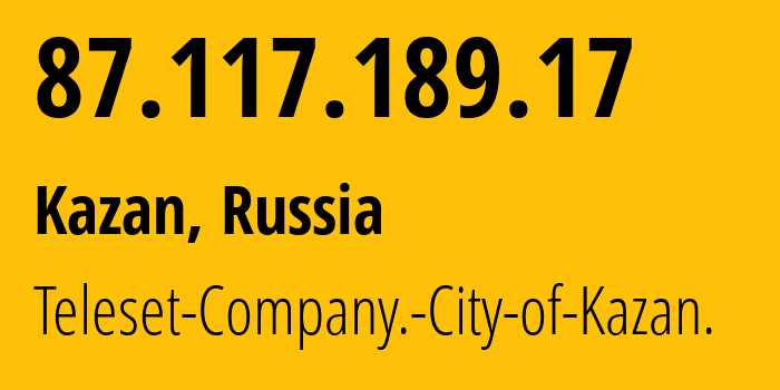 IP-адрес 87.117.189.17 (Казань, Татарстан, Россия) определить местоположение, координаты на карте, ISP провайдер AS12389 Teleset-Company.-City-of-Kazan. // кто провайдер айпи-адреса 87.117.189.17