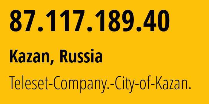 IP-адрес 87.117.189.40 (Казань, Татарстан, Россия) определить местоположение, координаты на карте, ISP провайдер AS12389 Teleset-Company.-City-of-Kazan. // кто провайдер айпи-адреса 87.117.189.40