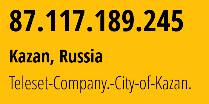 IP address 87.117.189.245 (Kazan, Tatarstan Republic, Russia) get location, coordinates on map, ISP provider AS12389 Teleset-Company.-City-of-Kazan. // who is provider of ip address 87.117.189.245, whose IP address