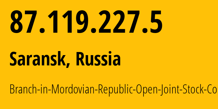 IP address 87.119.227.5 (Saransk, Mordoviya Republic, Russia) get location, coordinates on map, ISP provider AS12389 Branch-in-Mordovian-Republic-Open-Joint-Stock-Company // who is provider of ip address 87.119.227.5, whose IP address