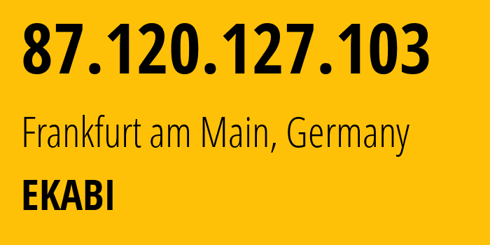 IP address 87.120.127.103 (Frankfurt am Main, Hesse, Germany) get location, coordinates on map, ISP provider AS401115 EKABI // who is provider of ip address 87.120.127.103, whose IP address