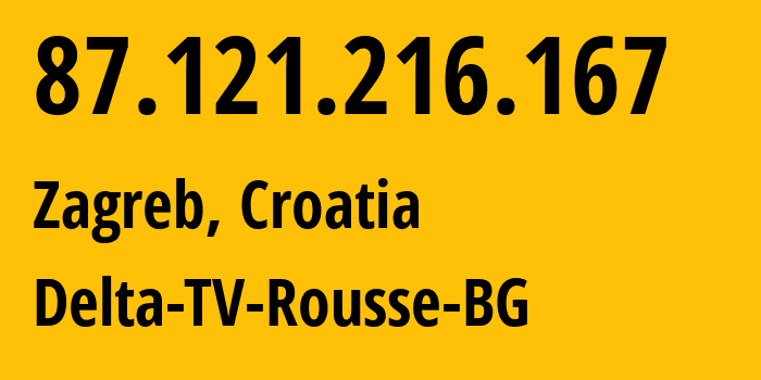 IP address 87.121.216.167 (Zagreb, City of Zagreb, Croatia) get location, coordinates on map, ISP provider AS44477 Delta-TV-Rousse-BG // who is provider of ip address 87.121.216.167, whose IP address