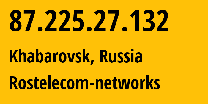 IP-адрес 87.225.27.132 (Хабаровск, Хабаровский Край, Россия) определить местоположение, координаты на карте, ISP провайдер AS12389 Rostelecom-networks // кто провайдер айпи-адреса 87.225.27.132