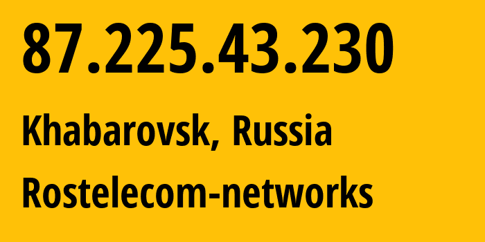 IP address 87.225.43.230 (Khabarovsk, Khabarovsk, Russia) get location, coordinates on map, ISP provider AS12389 Rostelecom-networks // who is provider of ip address 87.225.43.230, whose IP address