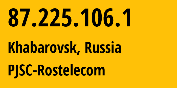 IP address 87.225.106.1 (Khabarovsk, Khabarovsk, Russia) get location, coordinates on map, ISP provider AS12389 PJSC-Rostelecom // who is provider of ip address 87.225.106.1, whose IP address