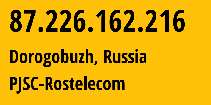 IP address 87.226.162.216 (Dorogobuzh, Smolensk Oblast, Russia) get location, coordinates on map, ISP provider AS12389 PJSC-Rostelecom // who is provider of ip address 87.226.162.216, whose IP address