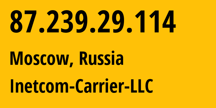 IP address 87.239.29.114 (Moscow, Moscow, Russia) get location, coordinates on map, ISP provider AS35598 Inetcom-Carrier-LLC // who is provider of ip address 87.239.29.114, whose IP address