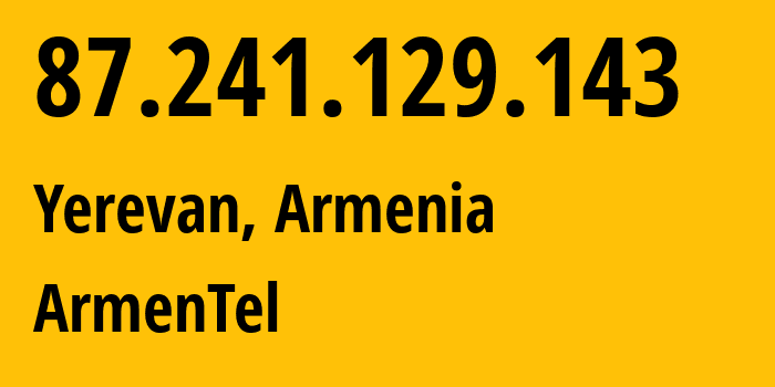 IP-адрес 87.241.129.143 (Ереван, Ереван, Армения) определить местоположение, координаты на карте, ISP провайдер AS12297 ArmenTel // кто провайдер айпи-адреса 87.241.129.143
