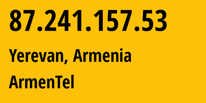 IP-адрес 87.241.157.53 (Ереван, Ереван, Армения) определить местоположение, координаты на карте, ISP провайдер AS12297 ArmenTel // кто провайдер айпи-адреса 87.241.157.53