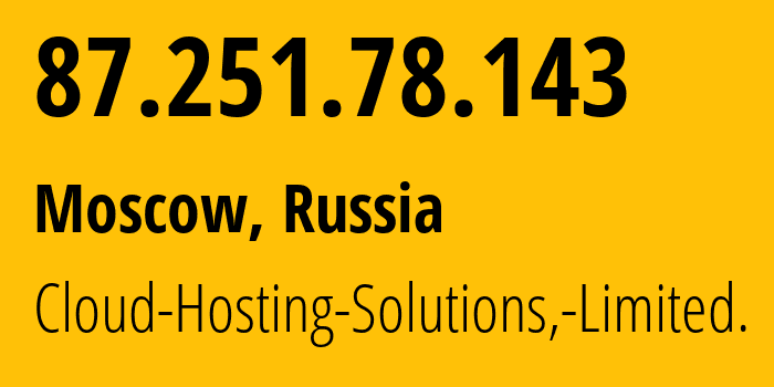 IP address 87.251.78.143 (Moscow, Moscow, Russia) get location, coordinates on map, ISP provider AS199785 Cloud-Hosting-Solutions,-Limited. // who is provider of ip address 87.251.78.143, whose IP address