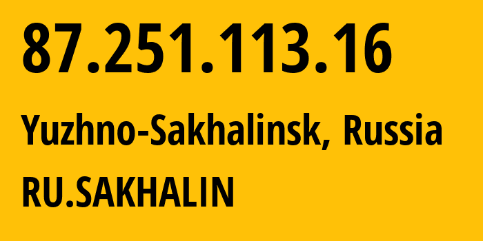 IP address 87.251.113.16 (Yuzhno-Sakhalinsk, Sakhalin Oblast, Russia) get location, coordinates on map, ISP provider AS12389 RU.SAKHALIN // who is provider of ip address 87.251.113.16, whose IP address