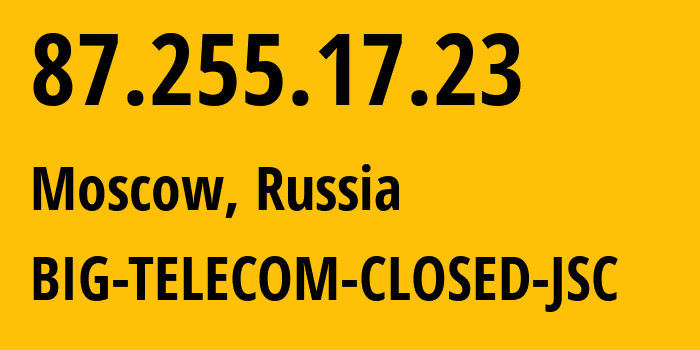 IP address 87.255.17.23 (Moscow, Moscow, Russia) get location, coordinates on map, ISP provider AS35810 BIG-TELECOM-CLOSED-JSC // who is provider of ip address 87.255.17.23, whose IP address