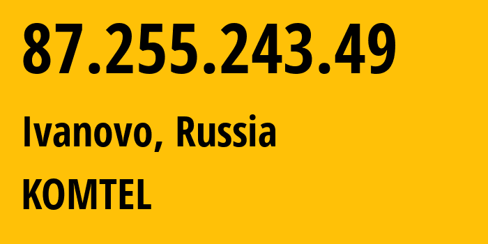 IP-адрес 87.255.243.49 (Иваново, Ивановская Область, Россия) определить местоположение, координаты на карте, ISP провайдер AS38917 KOMTEL // кто провайдер айпи-адреса 87.255.243.49