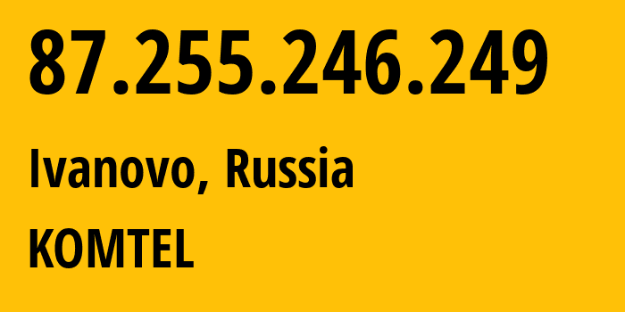 IP address 87.255.246.249 (Ivanovo, Ivanovo Oblast, Russia) get location, coordinates on map, ISP provider AS38917 KOMTEL // who is provider of ip address 87.255.246.249, whose IP address