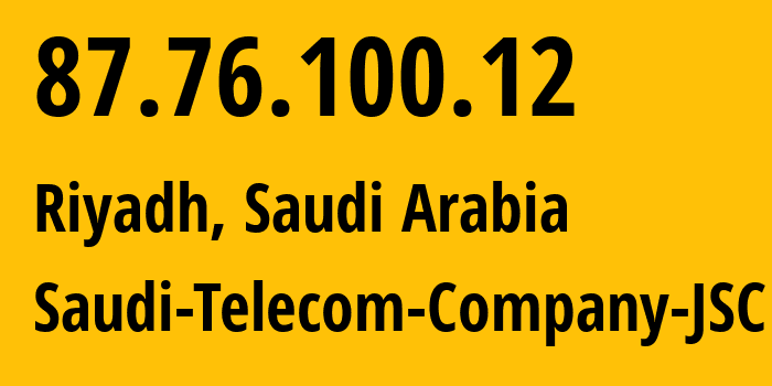 IP address 87.76.100.12 (Riyadh, Riyadh Region, Saudi Arabia) get location, coordinates on map, ISP provider AS0 Saudi-Telecom-Company-JSC // who is provider of ip address 87.76.100.12, whose IP address